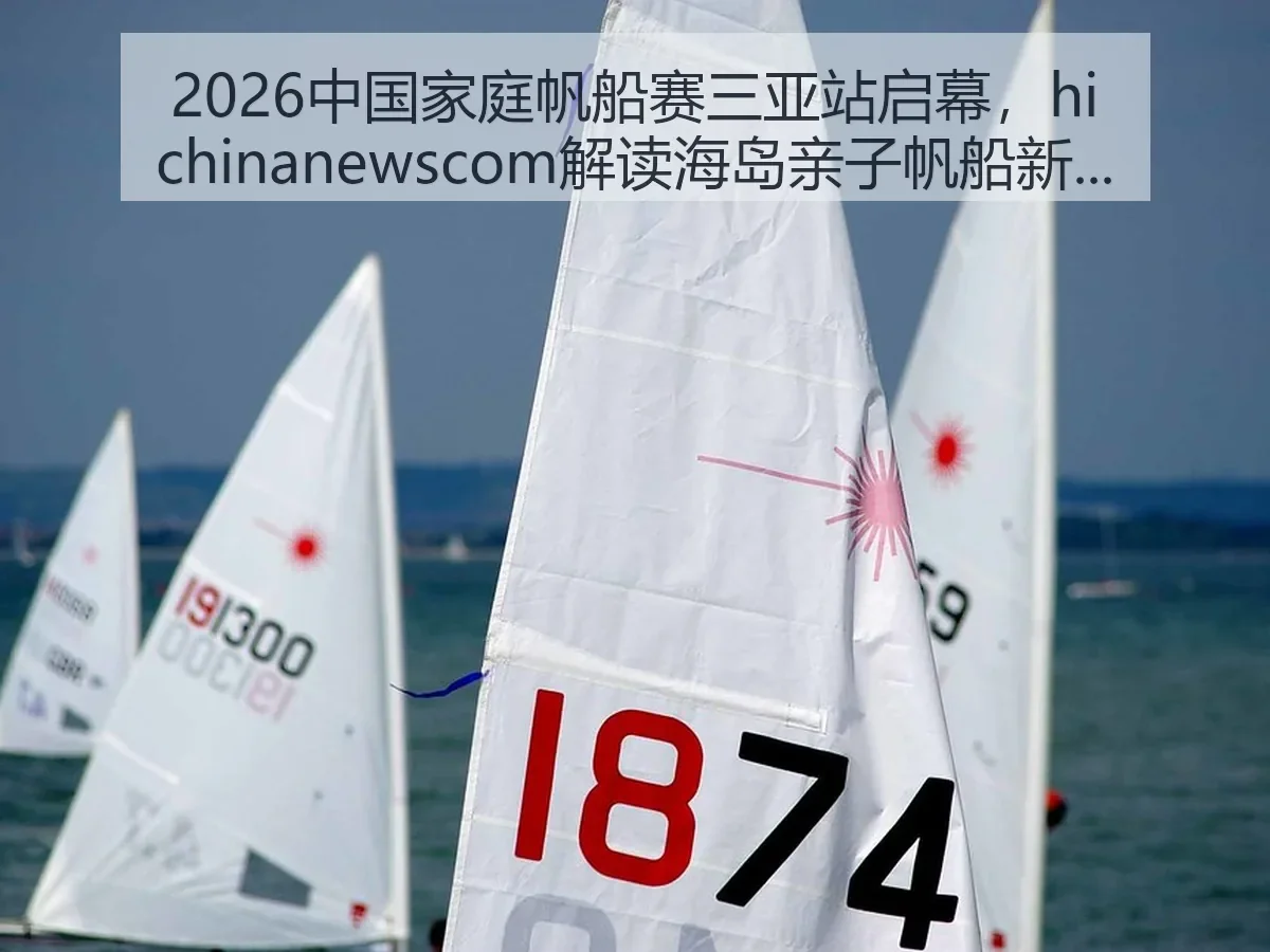 2026中国家庭帆船赛三亚站启幕,ewscom解读海岛亲子帆船新看点