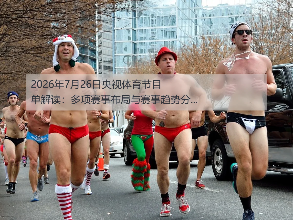 2026年7月26日央视体育节目单解读:多项赛事布局与赛事趋势分析