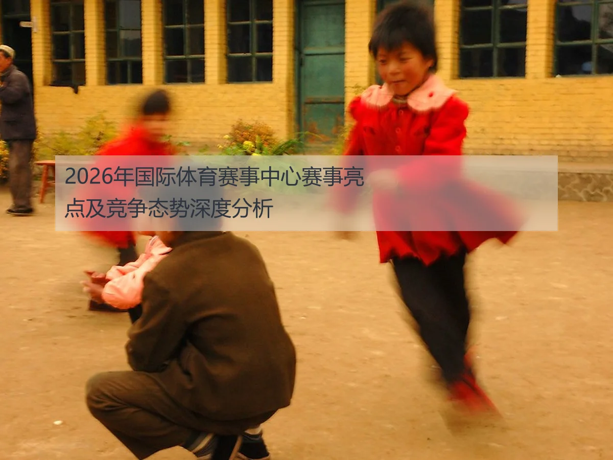 2026年国际体育赛事中心赛事亮点及竞争态势深度分析